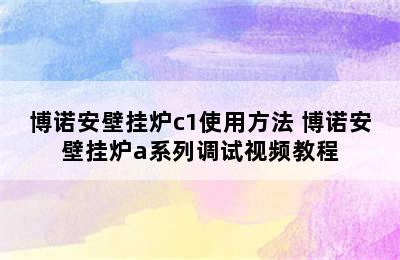 博诺安壁挂炉c1使用方法 博诺安壁挂炉a系列调试视频教程